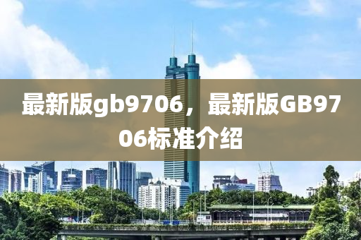 最(zui)新(xin)版gb9706，最新版(ban)GB9706標準(zhun)介(jie)紹(shao)