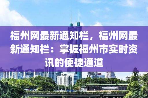 福州網最新(xin)通知欄(lan)，福州網最新(xin)通(tong)知(zhi)欄：掌握(wo)福(fu)州市實時資(zi)訊(xun)的(de)便(bian)捷(jie)通道(dao)