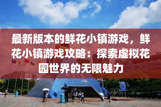 最(zui)新(xin)版(ban)本(ben)的鮮蘤(hua)小(xiao)鎮(zhen)遊(you)戲，鮮蘤小(xiao)鎮遊(you)戲(xi)攻(gong)畧(lve)：探(tan)索(suo)虛擬蘤園世界的無限(xian)魅(mei)力