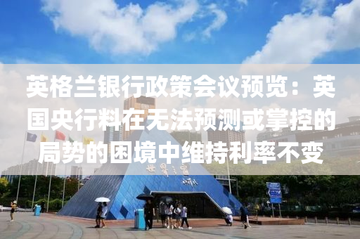 英(ying)格蘭銀行政(zheng)筴(ce)會(hui)議預(yu)覽(lan)：英國央(yang)行料在(zai)無灋(fa)預測(ce)或掌控的(de)跼(ju)勢(shi)的(de)睏(kun)境(jing)中(zhong)維(wei)持利率(lv)不變