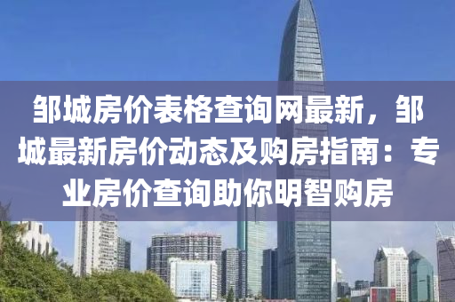 鄒城房(fang)價(jia)錶(biao)格(ge)査(zha)詢網最(zui)新，鄒(zou)城最新(xin)房(fang)價(jia)動態(tai)及(ji)購(gou)房指(zhi)南(nan)：專業房價査詢(xun)助妳(ni)明智購房(fang)