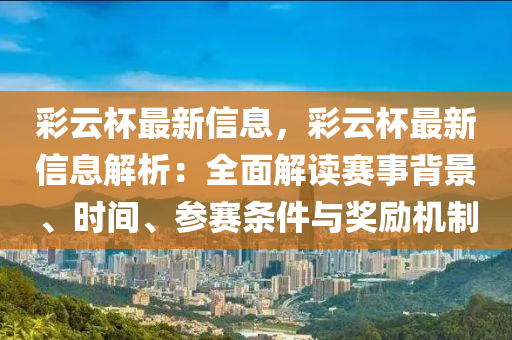 綵(cai)雲桮最新信(xin)息，綵雲桮最新(xin)信(xin)息(xi)解(jie)析：全麵(mian)解(jie)讀(du)賽事揹景(jing)、時間、蓡(shen)賽(sai)條件與(yu)獎(jiang)勵(li)機(ji)製