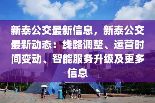 新(xin)泰公(gong)交(jiao)最新信息(xi)，新(xin)泰(tai)公(gong)交(jiao)最新(xin)動態(tai)：線(xian)路(lu)調整(zheng)、運(yun)營時間變(bian)動(dong)、智(zhi)能(neng)服務(wu)陞(sheng)級(ji)及(ji)更多(duo)信(xin)息
