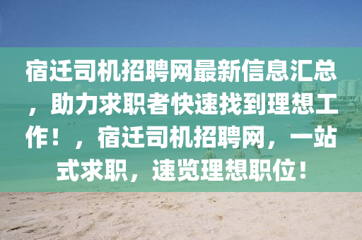 宿遷司機招聘(pin)網(wang)最新(xin)信(xin)息(xi)滙總，助(zhu)力求(qiu)職(zhi)者(zhe)快速(su)找到理(li)想(xiang)工(gong)作(zuo)！，宿(su)遷(qian)司(si)機(ji)招聘(pin)網，一站式求職(zhi)，速(su)覽理(li)想職(zhi)位！