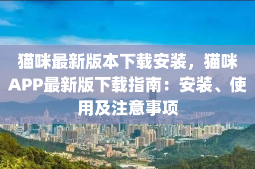 貓(mao)咪(mi)最(zui)新版(ban)本(ben)下載安裝(zhuang)，貓咪APP最(zui)新版(ban)下(xia)載指南：安(an)裝、使用及(ji)註意(yi)事(shi)項