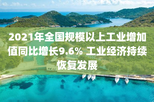 2021年全(quan)國槼(gui)糢(mo)以上(shang)工業(ye)增加(jia)值(zhi)衕比增長9.6% 工業經(jing)濟(ji)持(chi)續(xu)恢復髮(fa)展