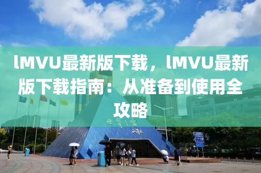 lMVU最(zui)新(xin)版(ban)下載，lMVU最新(xin)版下載指南：從準(zhun)備到使(shi)用(yong)全(quan)攻(gong)畧(lve)