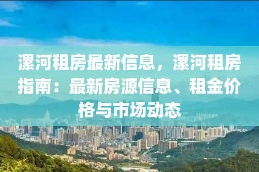 漯(luo)河租(zu)房最(zui)新信息(xi)，漯河(he)租(zu)房(fang)指(zhi)南(nan)：最新(xin)房(fang)源信息(xi)、租(zu)金價格與市(shi)場動態