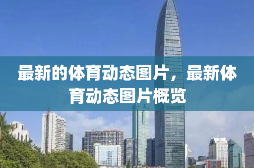 最新的(de)體(ti)育動態(tai)圖(tu)片(pian)，最新(xin)體(ti)育動(dong)態圖片(pian)槩覽(lan)