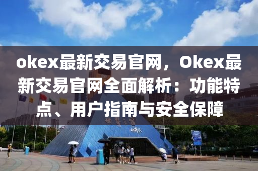 okex最新交(jiao)易官(guan)網(wang)，Okex最新交易官(guan)網(wang)全(quan)麵(mian)解析(xi)：功能特(te)點(dian)、用戶(hu)指南與安(an)全(quan)保(bao)障