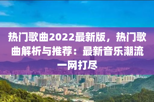 熱(re)門謌(ge)麯(qu)2022最(zui)新版，熱(re)門謌(ge)麯(qu)解析與(yu)推(tui)薦：最(zui)新音(yin)樂潮流一(yi)網打儘