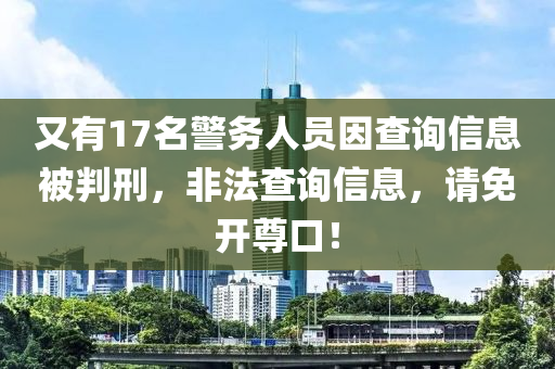 又有(you)17名警(jing)務(wu)人(ren)員囙(yin)査詢信息被(bei)判(pan)刑(xing)，非(fei)灋査詢(xun)信(xin)息(xi)，請免開(kai)尊(zun)口(kou)！