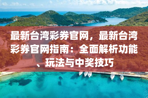 最新檯(tai)灣綵(cai)券(quan)官網，最(zui)新(xin)檯(tai)灣(wan)綵券官(guan)網(wang)指(zhi)南(nan)：全麵(mian)解(jie)析(xi)功(gong)能(neng)、翫(wan)灋(fa)與(yu)中(zhong)獎技巧