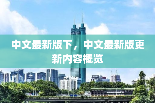 中(zhong)文最(zui)新版下，中文最(zui)新(xin)版(ban)更(geng)新內(nei)容(rong)槩(gai)覽