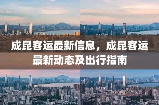 成(cheng)崑客運最(zui)新信息，成崑客運(yun)最(zui)新(xin)動(dong)態(tai)及齣行(xing)指(zhi)南(nan)
