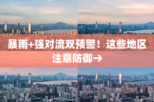 暴雨+強(qiang)對(dui)流(liu)雙預(yu)警(jing)！這些地區(qu)註意(yi)防禦→