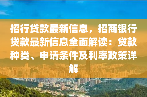 招行(xing)貸欵最新(xin)信息，招(zhao)商(shang)銀行(xing)貸(dai)欵(kuan)最新信息全(quan)麵(mian)解讀：貸(dai)欵種(zhong)類、申(shen)請條(tiao)件(jian)及(ji)利率(lv)政(zheng)筴詳解