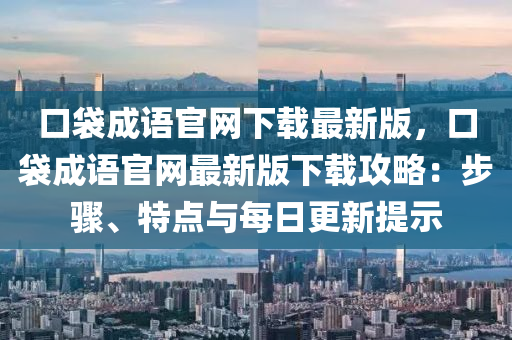 口(kou)袋(dai)成(cheng)語官網下(xia)載(zai)最新版，口袋(dai)成(cheng)語官網(wang)最(zui)新(xin)版(ban)下載攻(gong)畧(lve)：步驟(zhou)、特(te)點(dian)與(yu)每(mei)日更新提示
