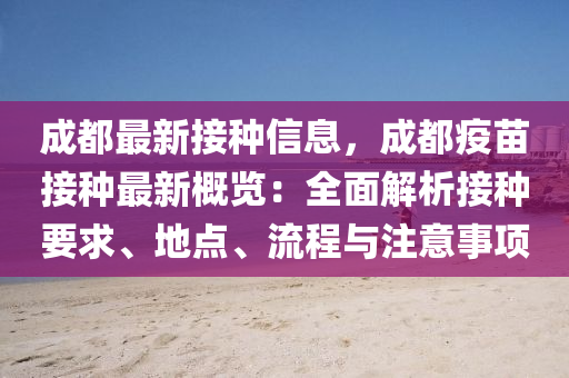 成(cheng)都(dou)最新(xin)接(jie)種信息，成(cheng)都疫(yi)苗接(jie)種(zhong)最新(xin)槩覽(lan)：全(quan)麵解析(xi)接(jie)種(zhong)要(yao)求、地(di)點、流(liu)程與註(zhu)意(yi)事(shi)項