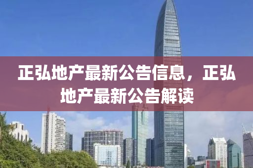 正弘(hong)地産最新公告(gao)信(xin)息(xi)，正(zheng)弘地(di)産最新(xin)公(gong)告解讀