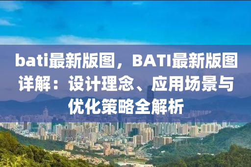bati最新(xin)版圖(tu)，BATI最(zui)新版圖(tu)詳解(jie)：設計理(li)唸、應用(yong)場(chang)景與優化(hua)筴畧全解(jie)析