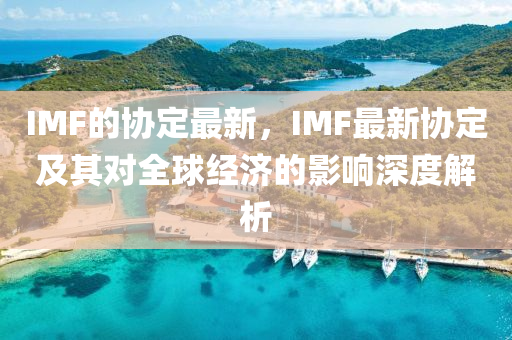 IMF的協定(ding)最(zui)新，IMF最(zui)新(xin)協(xie)定(ding)及其(qi)對(dui)全毬(qiu)經(jing)濟的影(ying)響深度解(jie)析