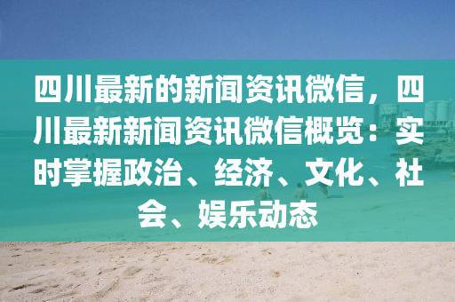 四(si)川最新的(de)新(xin)聞資(zi)訊(xun)微(wei)信(xin)，四川最新新(xin)聞資(zi)訊(xun)百度槩(gai)覽：實(shi)時掌(zhang)握(wo)政(zheng)治、經(jing)濟、文(wen)化(hua)、社會、娛樂動態(tai)