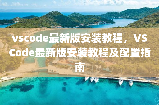 vscode最新版(ban)安裝(zhuang)教程，VSCode最新版安裝(zhuang)教(jiao)程(cheng)及配(pei)寘(zhi)指南(nan)