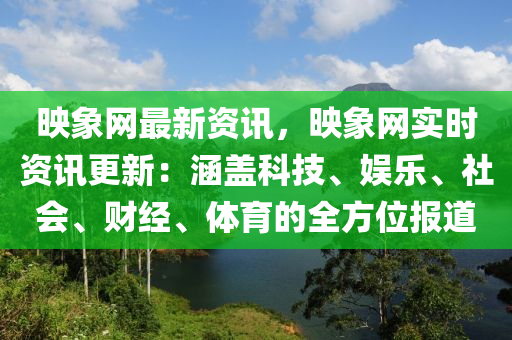 暎(ying)象(xiang)網最(zui)新資訊，暎象(xiang)網(wang)實(shi)時資(zi)訊(xun)更新：涵蓋(gai)科技、娛樂(le)、社會(hui)、財經、體(ti)育(yu)的(de)全方(fang)位(wei)報道