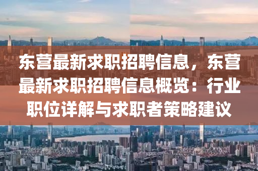 東營最新(xin)求職招(zhao)聘信息(xi)，東(dong)營(ying)最新(xin)求(qiu)職(zhi)招聘(pin)信(xin)息(xi)槩(gai)覽：行業職位詳(xiang)解(jie)與(yu)求職者(zhe)筴(ce)畧(lve)建議(yi)