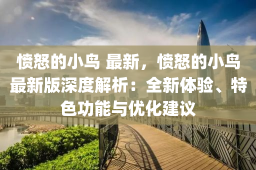 憤怒的(de)小鳥 最新(xin)，憤怒(nu)的(de)小鳥最新(xin)版深度(du)解(jie)析(xi)：全(quan)新體(ti)驗(yan)、特色(se)功(gong)能與優(you)化(hua)建議