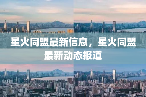 星火(huo)衕盟最新(xin)信(xin)息，星火衕(tong)盟(meng)最新動態報道