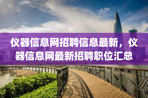 儀(yi)器信(xin)息網(wang)招聘(pin)信息最新，儀(yi)器(qi)信(xin)息(xi)網(wang)最(zui)新招聘職位滙總