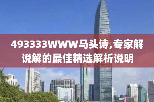 493333WWW馬(ma)頭詩,專傢解(jie)説解(jie)的最佳精選(xuan)解析(xi)説明