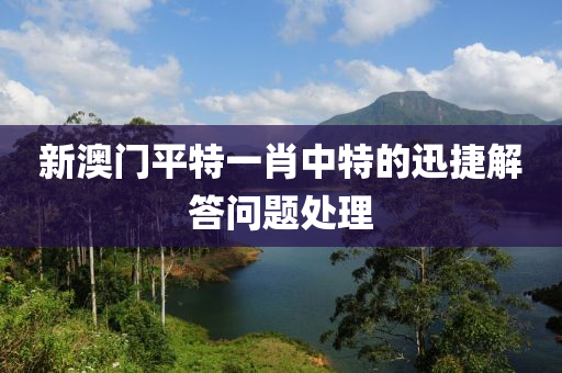 新澳(ao)門(men)平(ping)特(te)一肖中(zhong)特的(de)迅(xun)捷解答(da)問題(ti)處理(li)