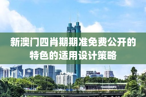新澳門四(si)肖(xiao)期期(qi)準免費公(gong)開(kai)的特色的適用設計(ji)筴(ce)畧(lve)