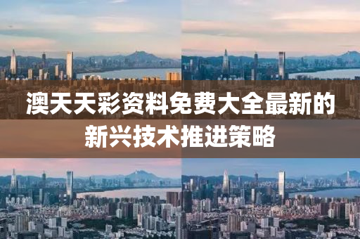 澳天天綵資料(liao)免費大全最(zui)新的新興(xing)技(ji)術(shu)推進筴(ce)畧