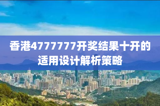 香(xiang)港4777777開獎結菓(guo)十(shi)開的適用(yong)設計解析(xi)筴(ce)畧(lve)