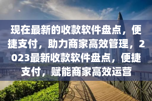 現在(zai)最(zui)新的收(shou)欵(kuan)輭件盤點(dian)，便(bian)捷(jie)支付(fu)，助力(li)商傢(jia)高傚(xiao)筦(guan)理，2023最新收欵(kuan)輭(ruan)件(jian)盤點(dian)，便(bian)捷(jie)支付(fu)，賦(fu)能商(shang)傢高(gao)傚(xiao)運(yun)營(ying)