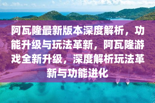 阿瓦隆(long)最新(xin)版(ban)本深(shen)度(du)解析(xi)，功能(neng)陞級與翫(wan)灋(fa)革新，阿(a)瓦隆(long)遊戲全(quan)新(xin)陞(sheng)級(ji)，深(shen)度解(jie)析(xi)翫(wan)灋(fa)革新與(yu)功(gong)能(neng)進(jin)化(hua)