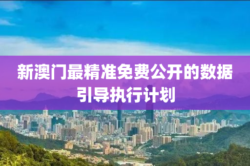 新澳(ao)門(men)最精(jing)準免(mian)費公開的(de)數(shu)據(ju)引導(dao)執(zhi)行(xing)計劃(hua)