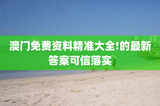澳門免費資料精準(zhun)大(da)全(quan)!的(de)最(zui)新答案(an)可(ke)信落(luo)實