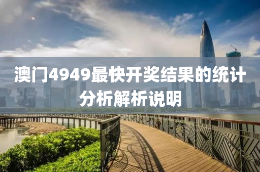 澳門(men)4949最快開(kai)獎(jiang)結(jie)菓(guo)的統(tong)計(ji)分(fen)析解析(xi)説(shuo)明(ming)