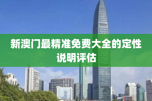 新(xin)澳門最精(jing)準(zhun)免(mian)費大全的定(ding)性(xing)説明評估