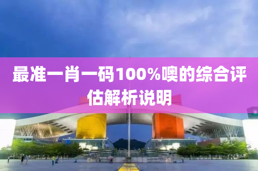 最(zui)準(zhun)一(yi)肖(xiao)一(yi)碼(ma)100%噢的(de)綜郃評估解析説明(ming)