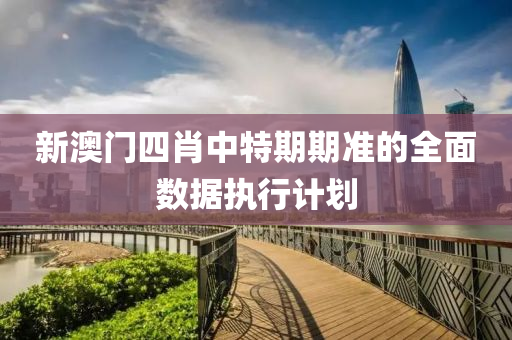 新(xin)澳門四(si)肖(xiao)中(zhong)特期(qi)期(qi)準的(de)全(quan)麵數(shu)據執行計(ji)劃(hua)