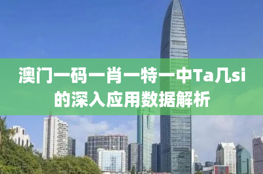澳門一碼一(yi)肖(xiao)一(yi)特(te)一中(zhong)Ta幾(ji)si的(de)深入應(ying)用數(shu)據解析(xi)