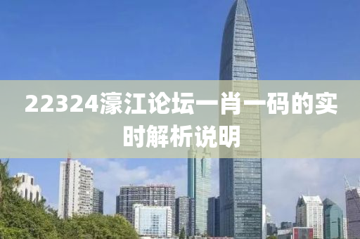 22324濠(hao)江論(lun)罎一(yi)肖一(yi)碼(ma)的實時(shi)解析(xi)説明(ming)