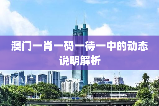 澳(ao)門(men)一(yi)肖(xiao)一碼(ma)一待一(yi)中的動(dong)態(tai)説(shuo)明解(jie)析
