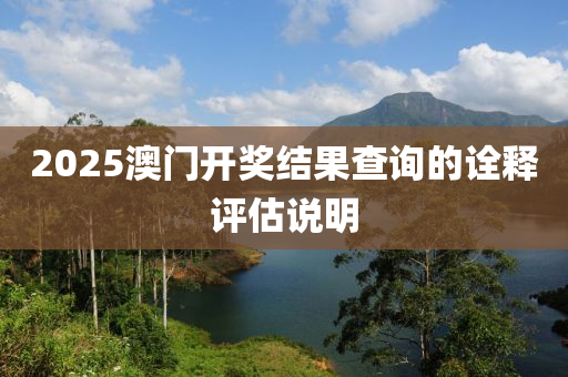 2025澳(ao)門開獎(jiang)結(jie)菓査詢(xun)的詮釋評估(gu)説明